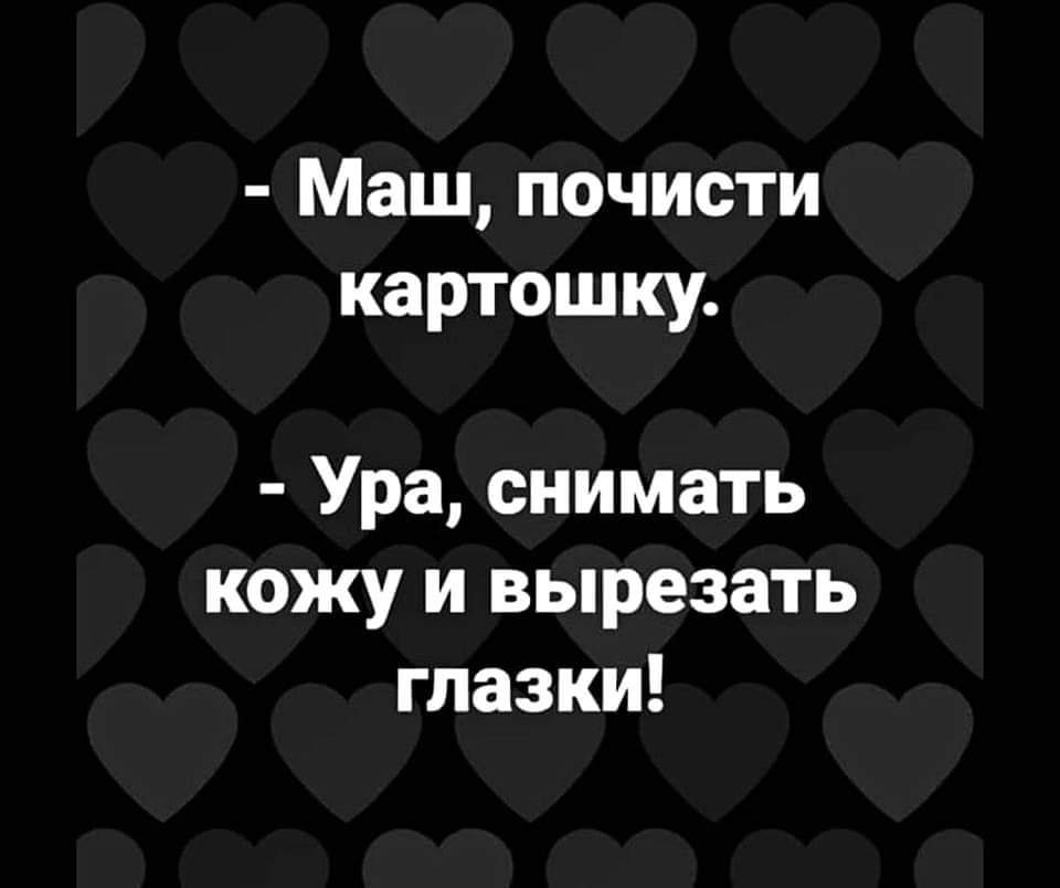 - Маш, почисти картошку&bull; - Ура, снимать кожу и вырезать глазки!